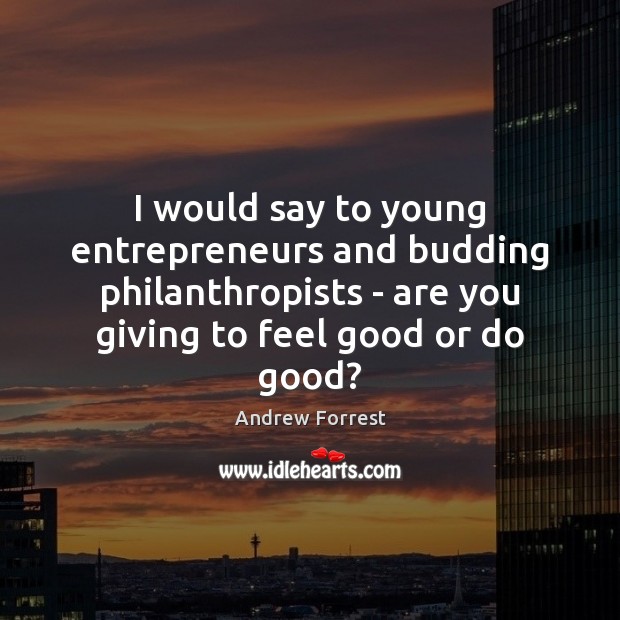 I would say to young entrepreneurs and budding philanthropists – are you Andrew Forrest Picture Quote