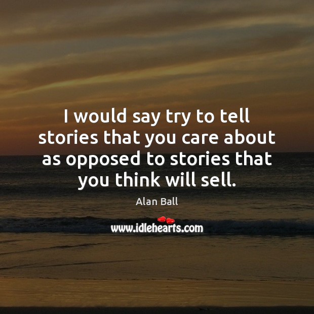 I would say try to tell stories that you care about as Image