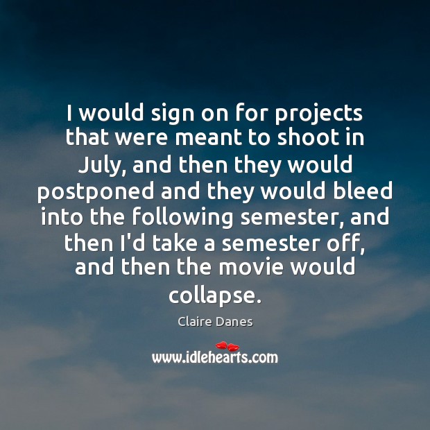 I would sign on for projects that were meant to shoot in Claire Danes Picture Quote
