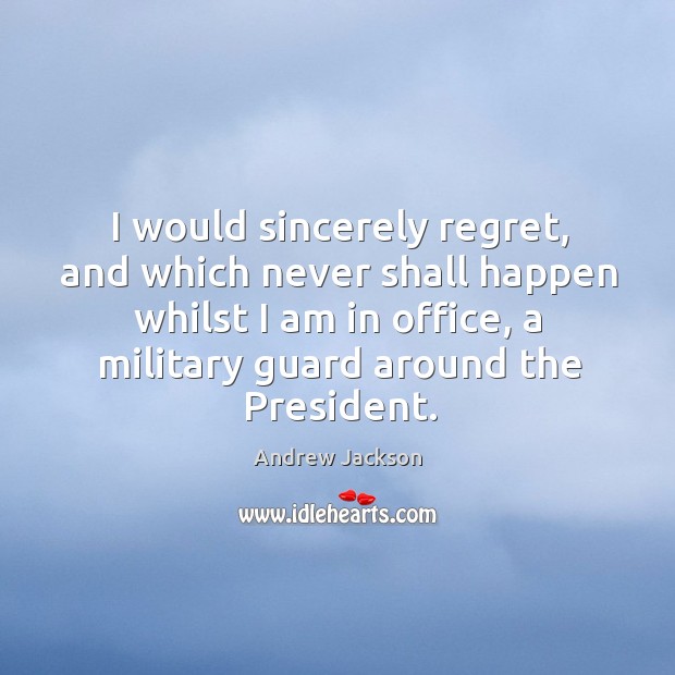 I would sincerely regret, and which never shall happen whilst I am in office Andrew Jackson Picture Quote