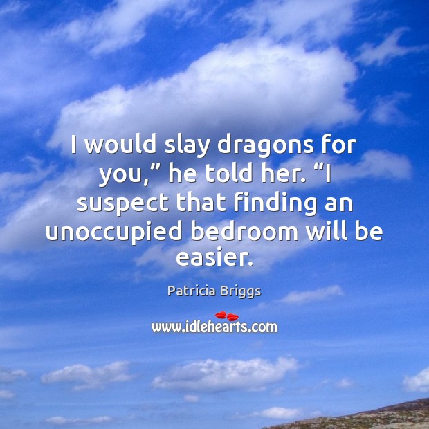 I would slay dragons for you,” he told her. “I suspect that Image
