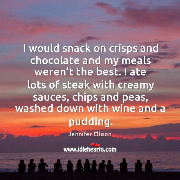 I would snack on crisps and chocolate and my meals weren’t the best. Jennifer Ellison Picture Quote