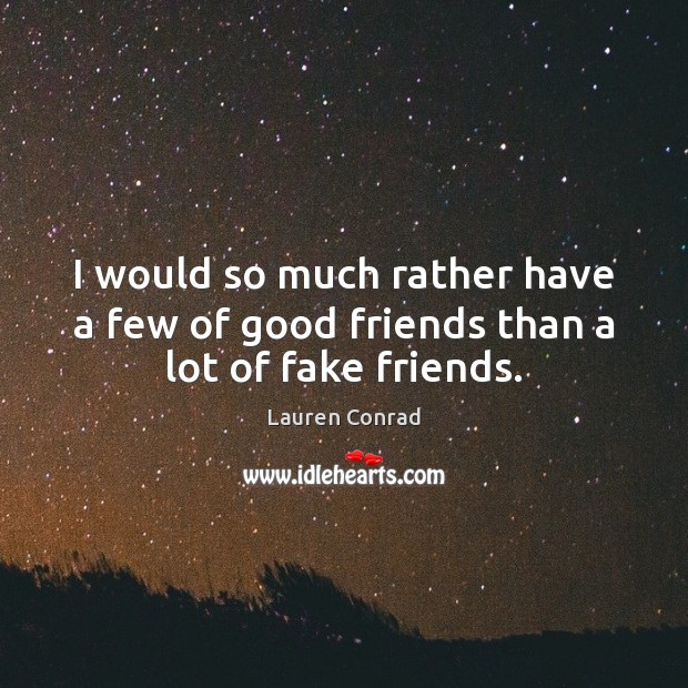 I would so much rather have a few of good friends than a lot of fake friends. Lauren Conrad Picture Quote