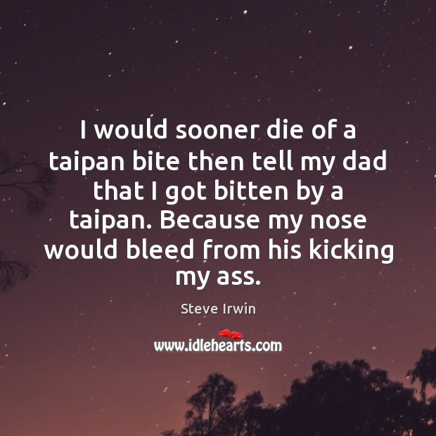 I would sooner die of a taipan bite then tell my dad Image