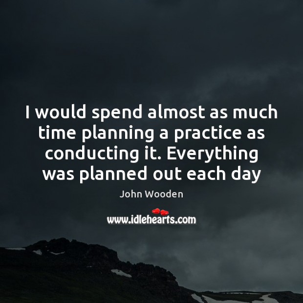 I would spend almost as much time planning a practice as conducting 