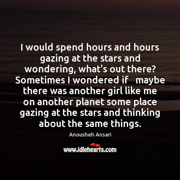 I would spend hours and hours gazing at the stars and wondering, Anousheh Ansari Picture Quote