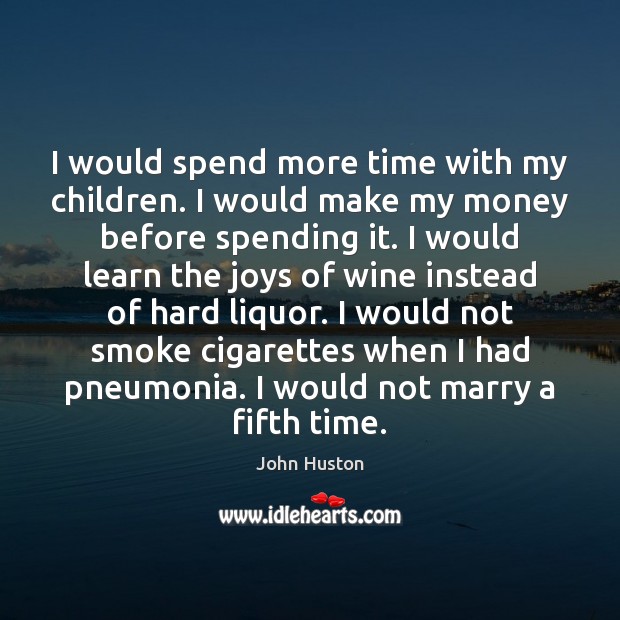 I would spend more time with my children. I would make my Image