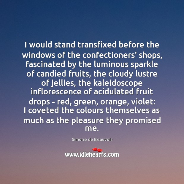 I would stand transfixed before the windows of the confectioners’ shops, fascinated Simone de Beauvoir Picture Quote