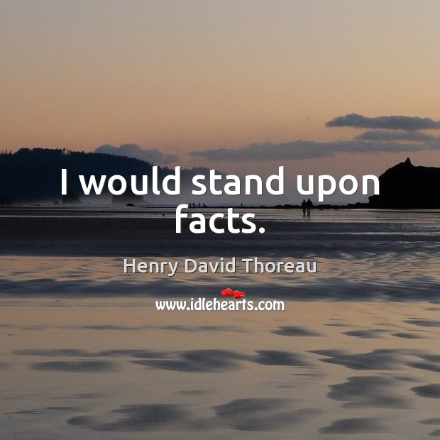 I would stand upon facts. Henry David Thoreau Picture Quote