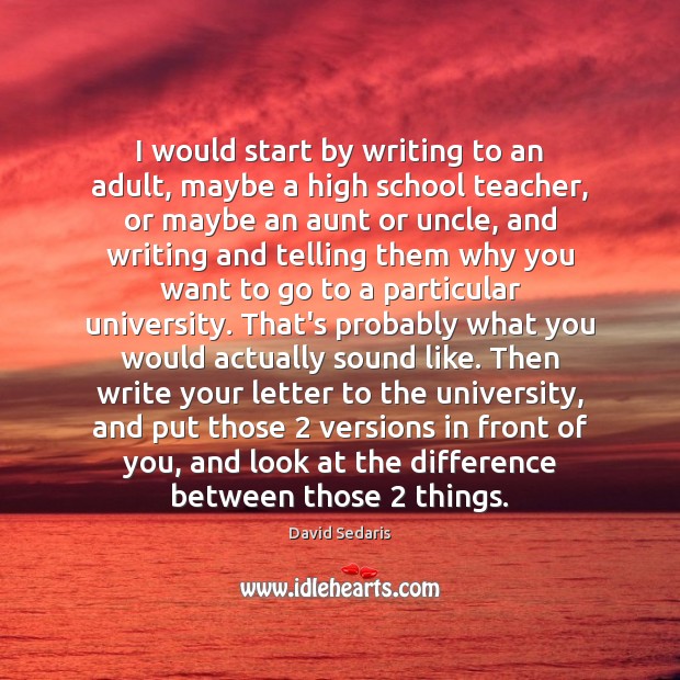 I would start by writing to an adult, maybe a high school David Sedaris Picture Quote
