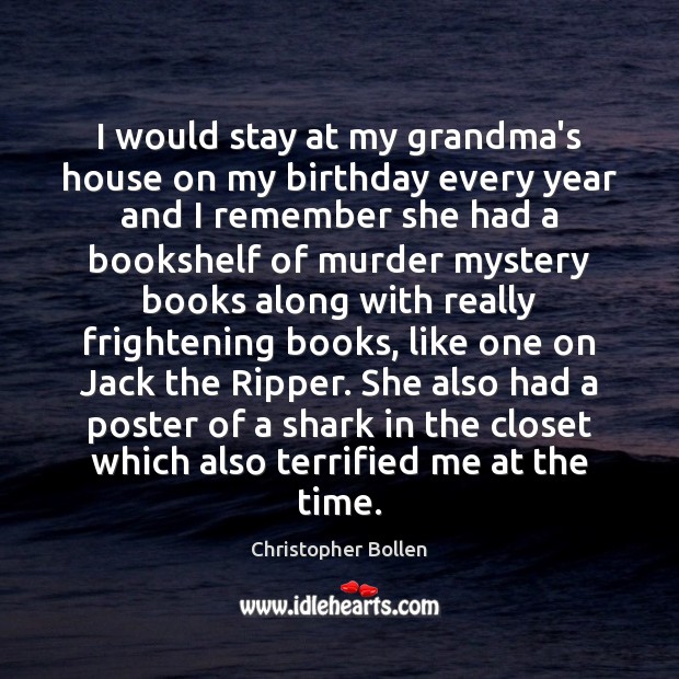 I would stay at my grandma’s house on my birthday every year Christopher Bollen Picture Quote