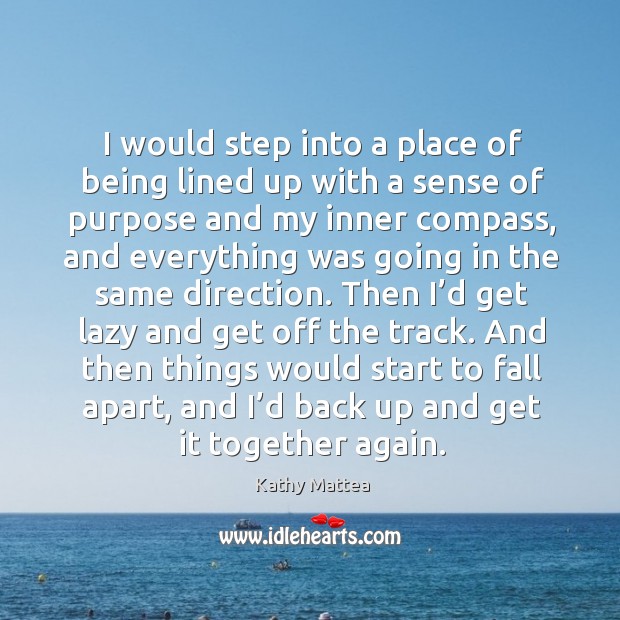 I would step into a place of being lined up with a sense of purpose and my inner compass 