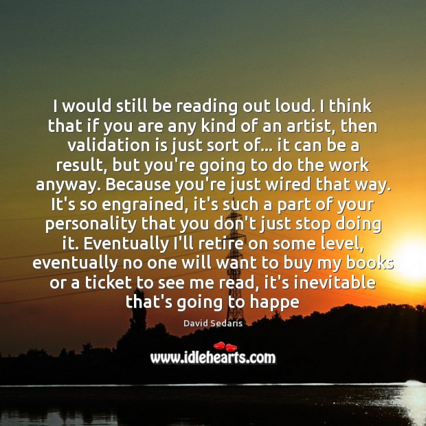 I would still be reading out loud. I think that if you David Sedaris Picture Quote