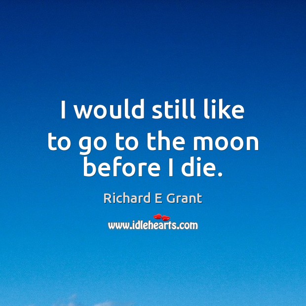 I would still like to go to the moon before I die. Richard E Grant Picture Quote