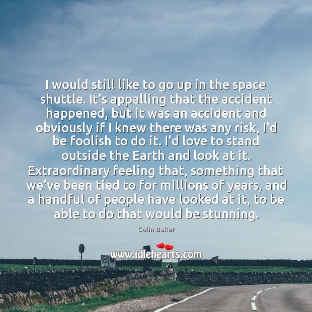 I would still like to go up in the space shuttle. It’s Colin Baker Picture Quote
