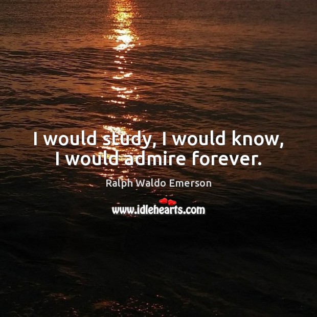 I would study, I would know, I would admire forever. Image