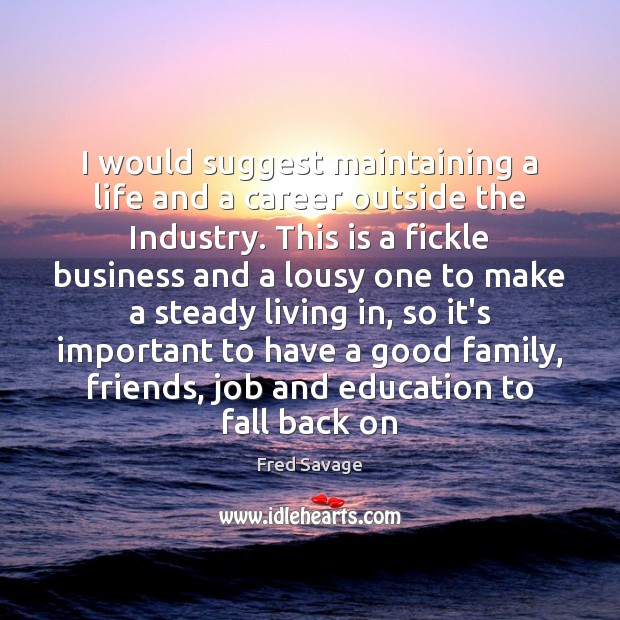 I would suggest maintaining a life and a career outside the Industry. Fred Savage Picture Quote