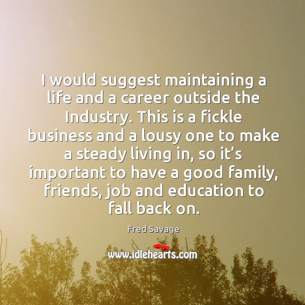 I would suggest maintaining a life and a career outside the industry. Fred Savage Picture Quote