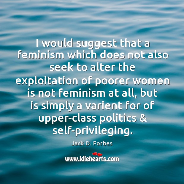 I would suggest that a feminism which does not also seek to Jack D. Forbes Picture Quote