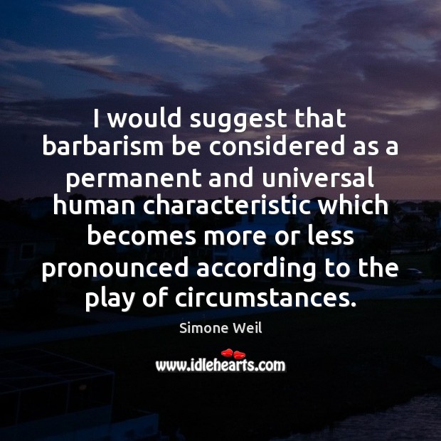 I would suggest that barbarism be considered as a permanent and universal Simone Weil Picture Quote