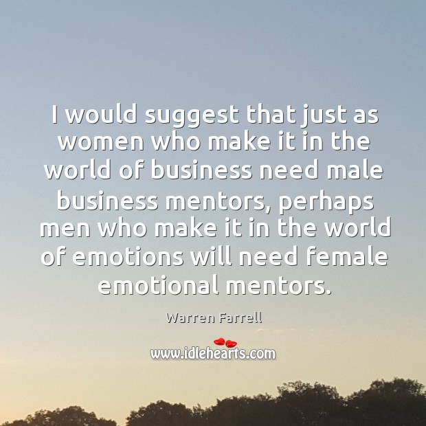 I would suggest that just as women who make it in the Warren Farrell Picture Quote