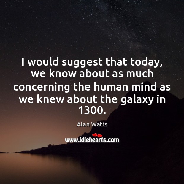 I would suggest that today, we know about as much concerning the Alan Watts Picture Quote