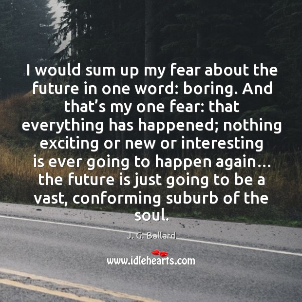 I would sum up my fear about the future in one word: boring. And that’s my one fear: J. G. Ballard Picture Quote
