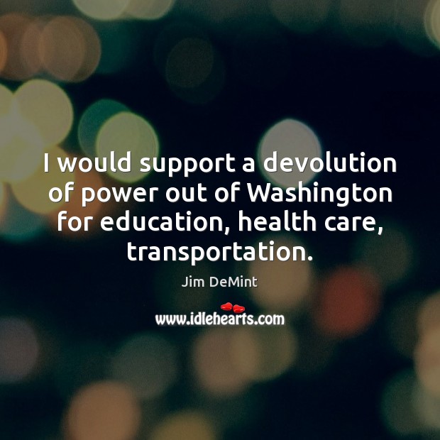 I would support a devolution of power out of Washington for education, Health Quotes Image