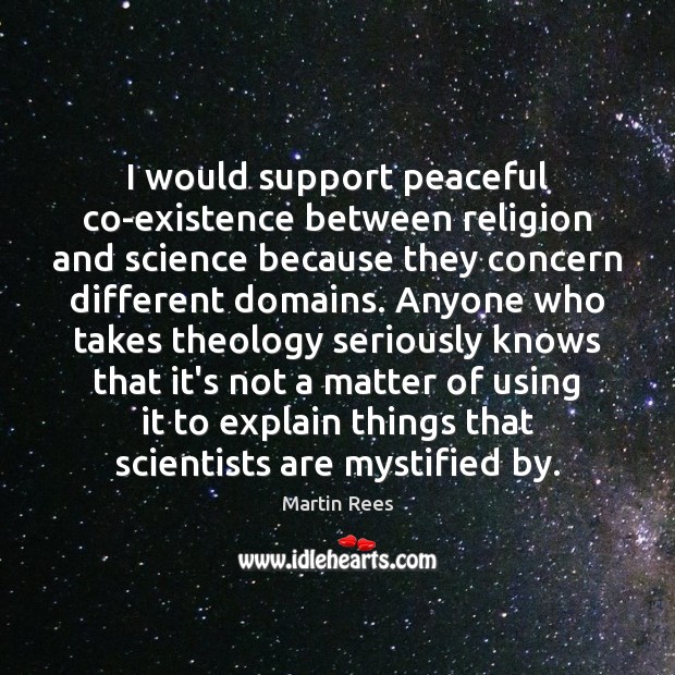 I would support peaceful co-existence between religion and science because they concern Martin Rees Picture Quote