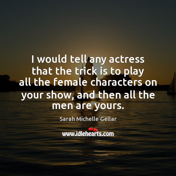 I would tell any actress that the trick is to play all Image