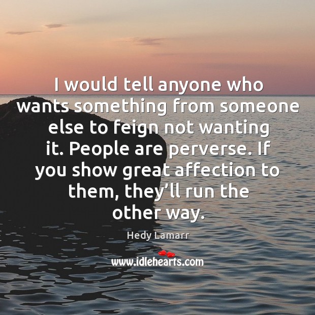 I would tell anyone who wants something from someone else to feign not wanting it. Hedy Lamarr Picture Quote