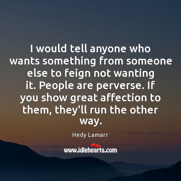 I would tell anyone who wants something from someone else to feign Hedy Lamarr Picture Quote