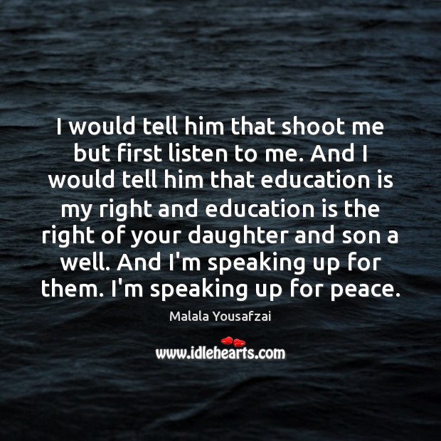 I would tell him that shoot me but first listen to me. Malala Yousafzai Picture Quote