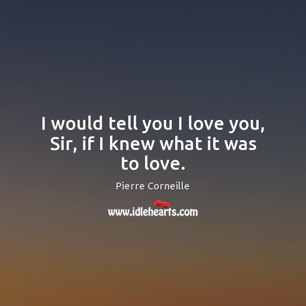 I would tell you I love you, Sir, if I knew what it was to love. I Love You Quotes Image
