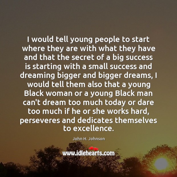 I would tell young people to start where they are with what Dreaming Quotes Image