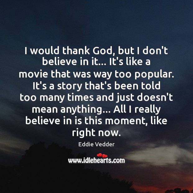 I would thank God, but I don’t believe in it… It’s like Eddie Vedder Picture Quote