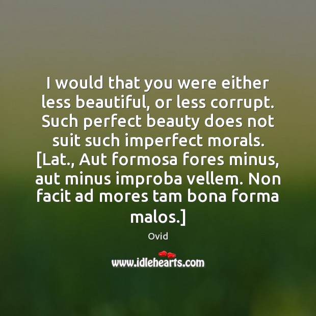 I would that you were either less beautiful, or less corrupt. Such Ovid Picture Quote