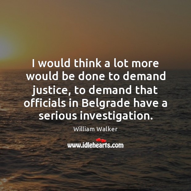 I would think a lot more would be done to demand justice, William Walker Picture Quote