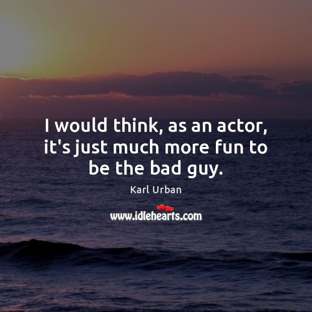 I would think, as an actor, it’s just much more fun to be the bad guy. Karl Urban Picture Quote