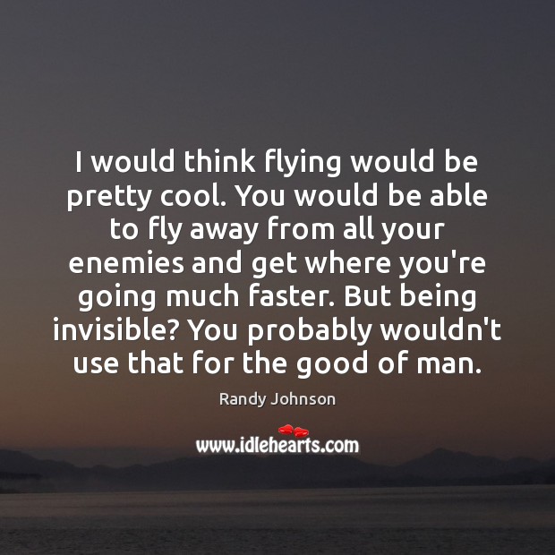 I would think flying would be pretty cool. You would be able Image