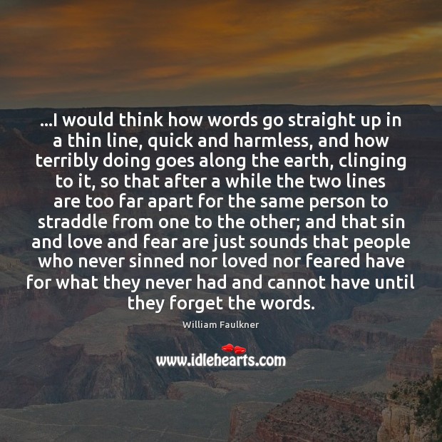 …I would think how words go straight up in a thin line, William Faulkner Picture Quote