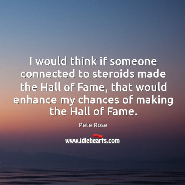 I would think if someone connected to steroids made the Hall of Pete Rose Picture Quote