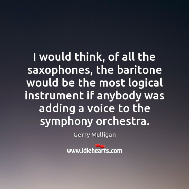 I would think, of all the saxophones, the baritone would be the Gerry Mulligan Picture Quote