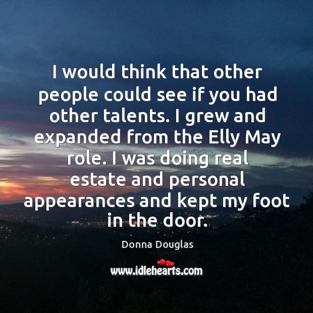 I would think that other people could see if you had other talents. Donna Douglas Picture Quote