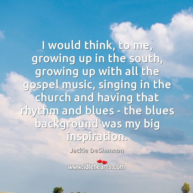 I would think, to me, growing up in the south, growing up Jackie DeShannon Picture Quote