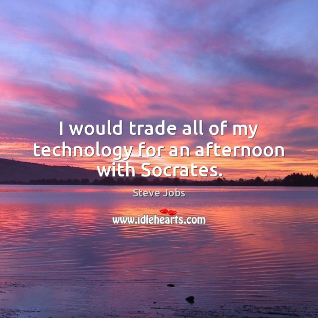 I would trade all of my technology for an afternoon with Socrates. Steve Jobs Picture Quote