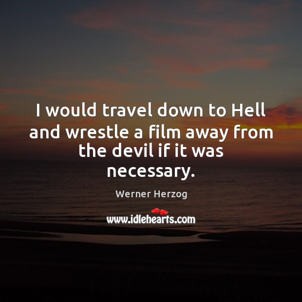 I would travel down to Hell and wrestle a film away from the devil if it was necessary. Werner Herzog Picture Quote