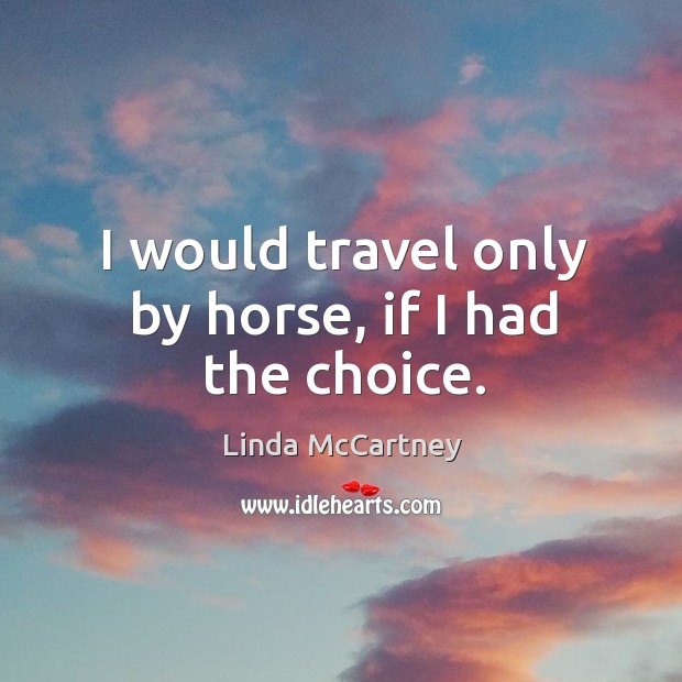 I would travel only by horse, if I had the choice. Linda McCartney Picture Quote