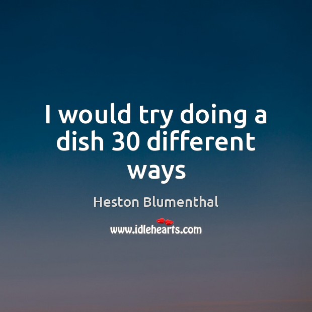 I would try doing a dish 30 different ways Image