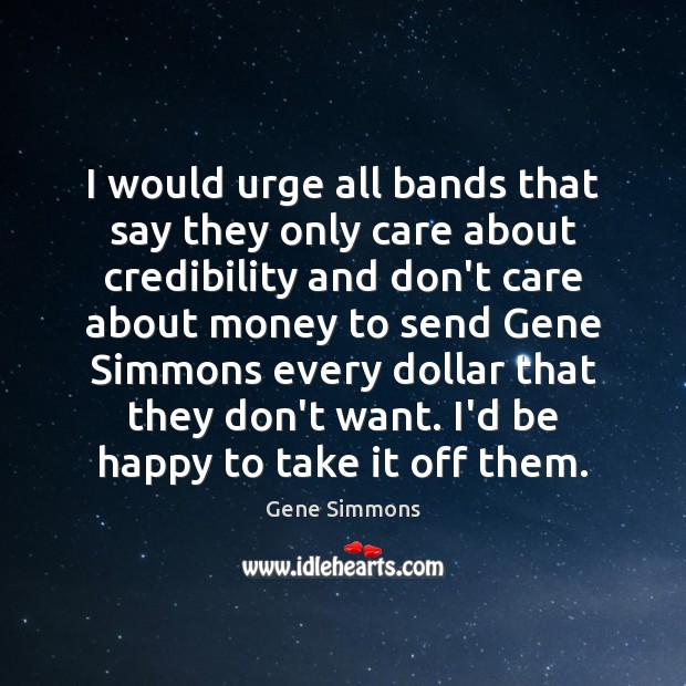 I would urge all bands that say they only care about credibility Gene Simmons Picture Quote